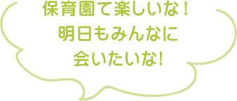 保育園て楽しいな！明日もみんなに会いたいな